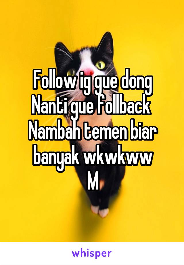 Follow ig gue dong
Nanti gue follback 
Nambah temen biar banyak wkwkww
M