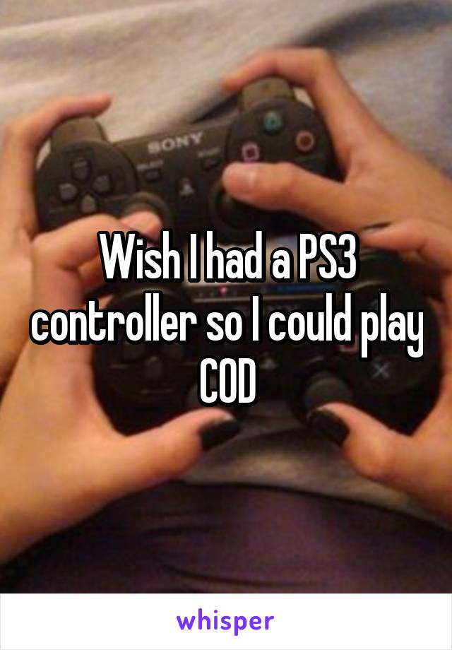 Wish I had a PS3 controller so I could play COD