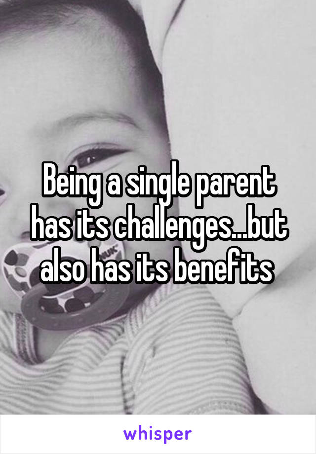 Being a single parent has its challenges...but also has its benefits 