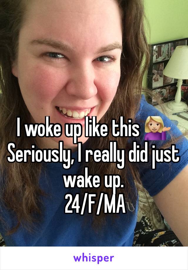 I woke up like this 💁🏼 Seriously, I really did just wake up.
 24/F/MA