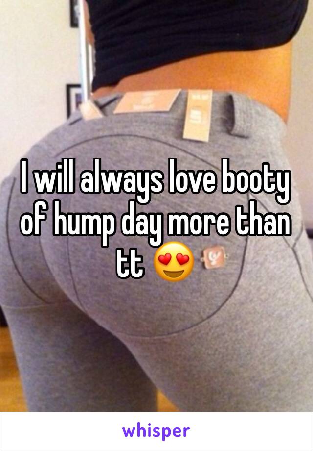 I will always love booty of hump day more than tt 😍