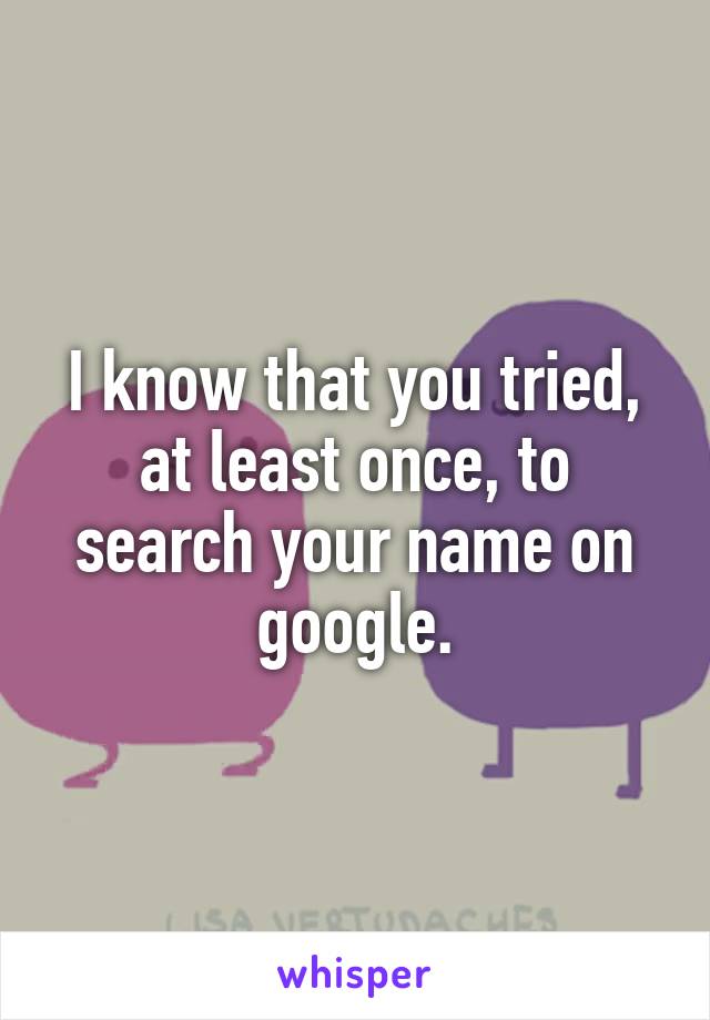 I know that you tried, at least once, to search your name on google.