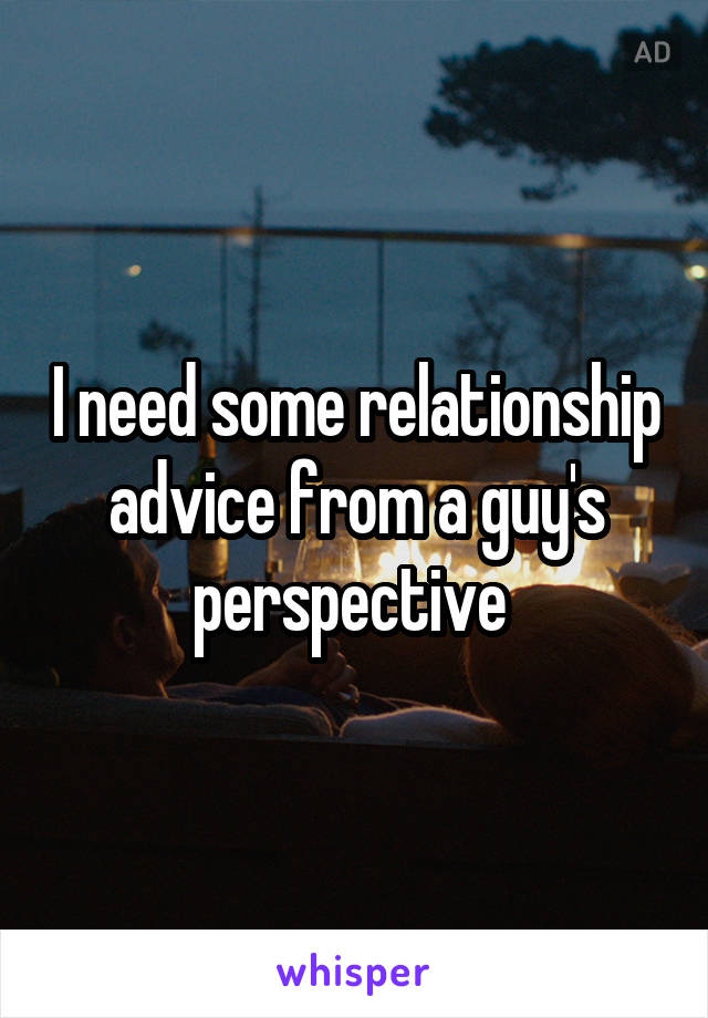 I need some relationship advice from a guy's perspective 