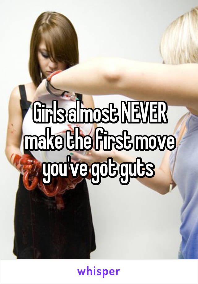 Girls almost NEVER make the first move you've got guts 