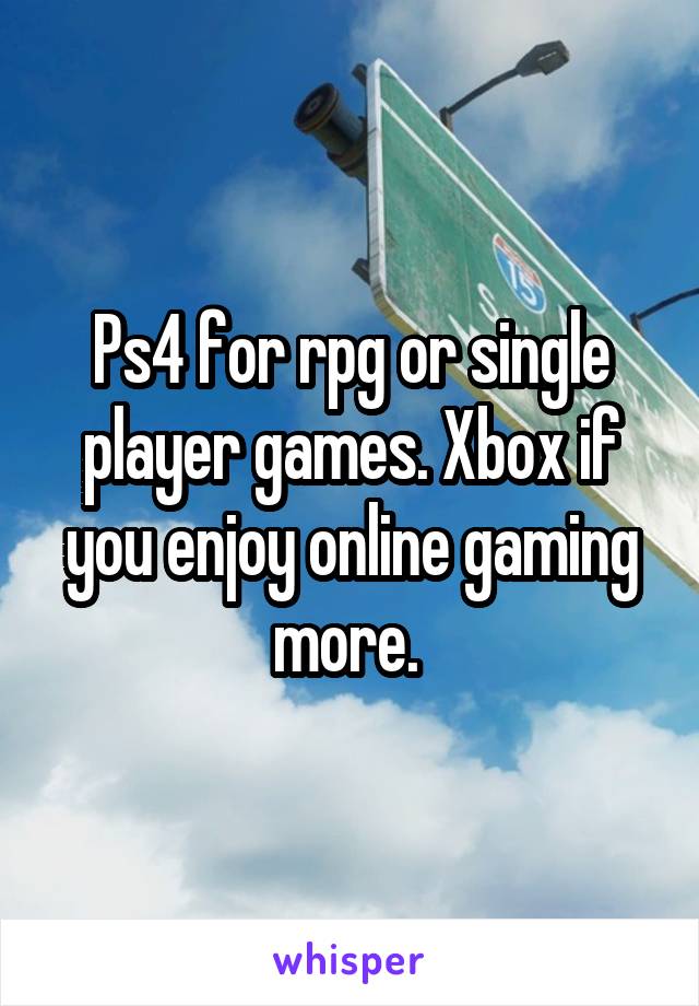 Ps4 for rpg or single player games. Xbox if you enjoy online gaming more. 