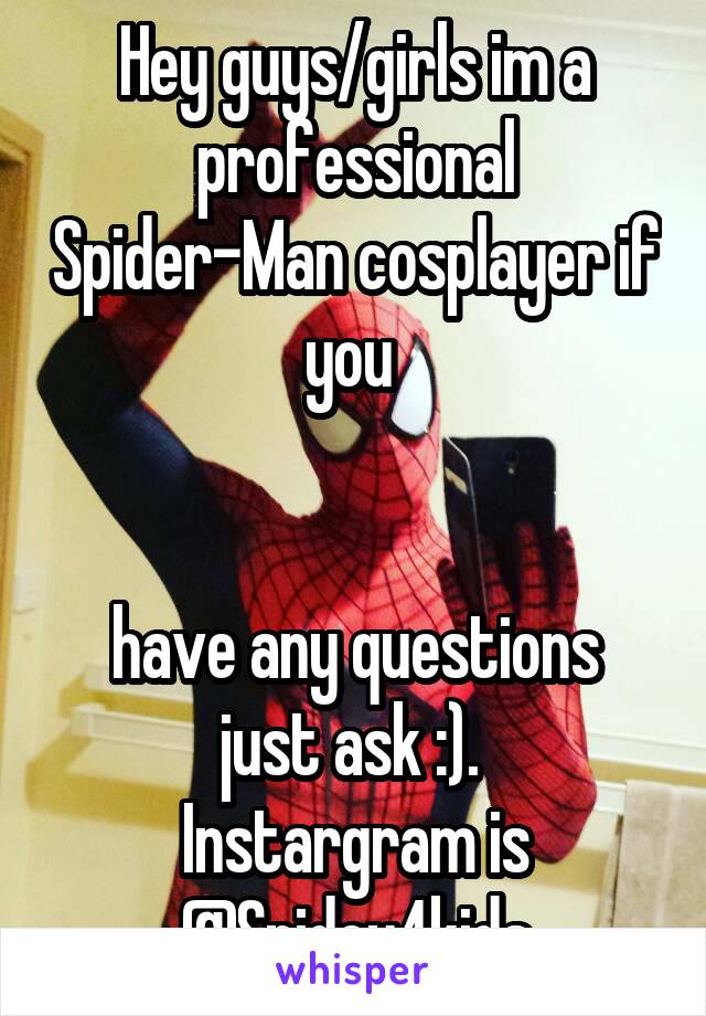 Hey guys/girls im a professional Spider-Man cosplayer if you 


have any questions just ask :). 
Instargram is @Spidey4kids