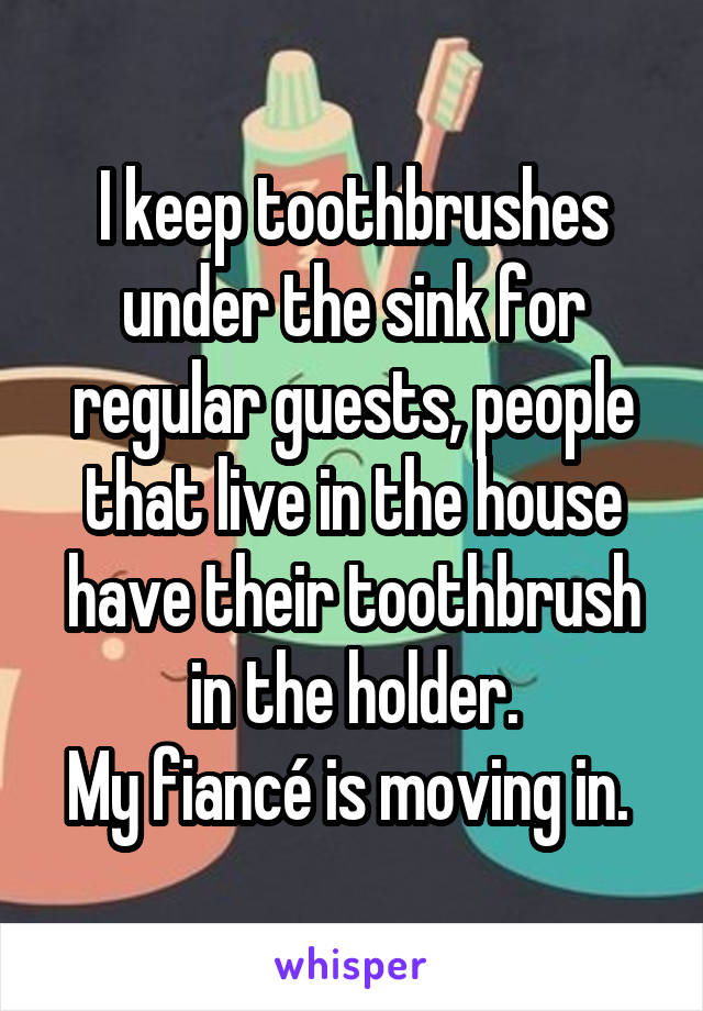 I keep toothbrushes under the sink for regular guests, people that live in the house have their toothbrush in the holder.
My fiancé is moving in. 