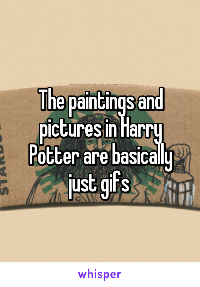 The paintings and pictures in Harry Potter are basically just gifs 