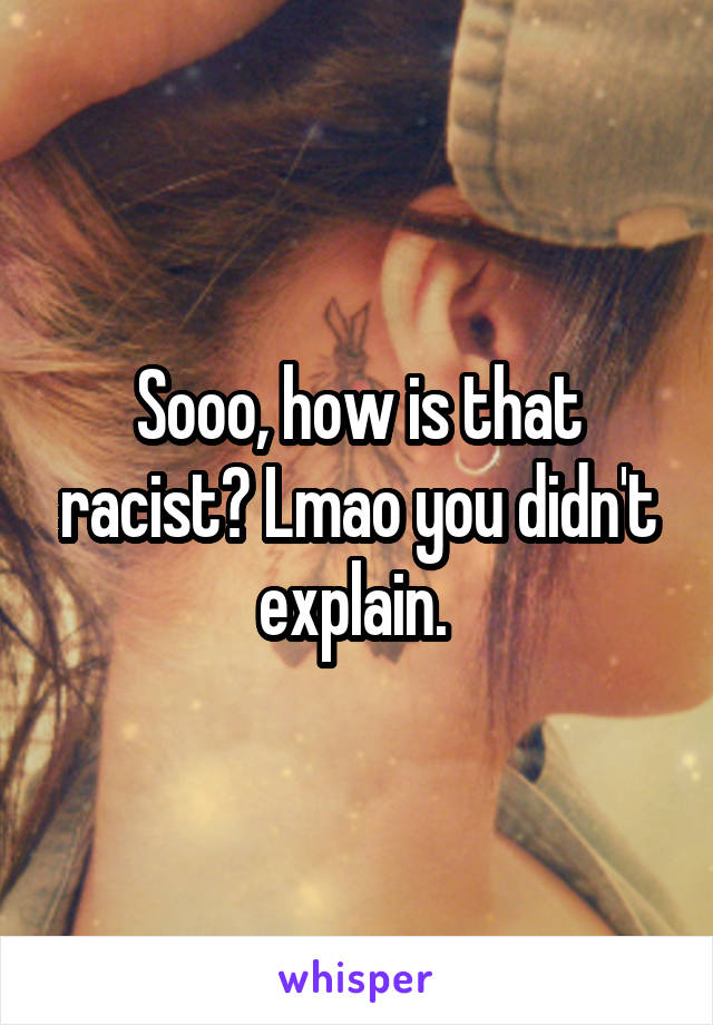 Sooo, how is that racist? Lmao you didn't explain. 