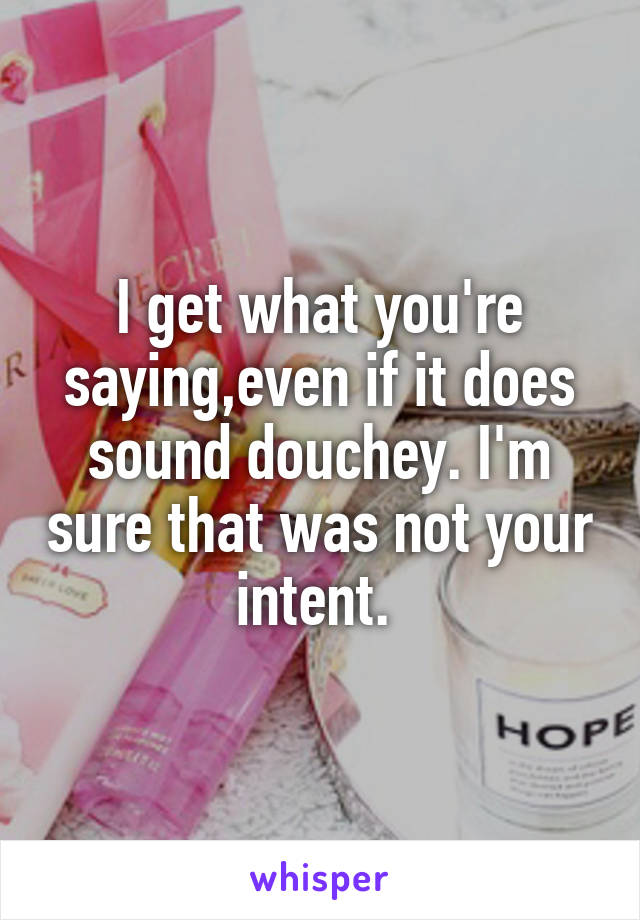 I get what you're saying,even if it does sound douchey. I'm sure that was not your intent. 