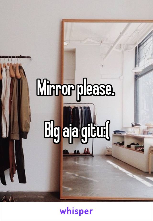 Mirror please. 

Blg aja gitu:(