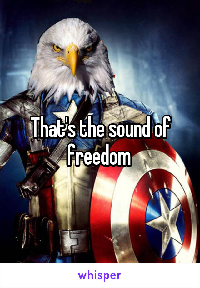 That's the sound of freedom 