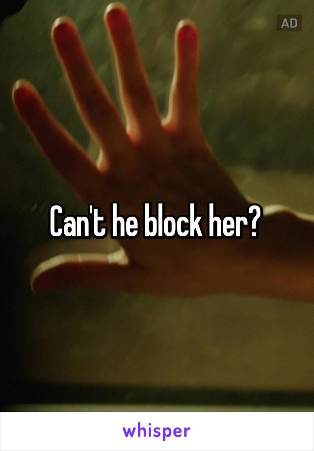 Can't he block her? 