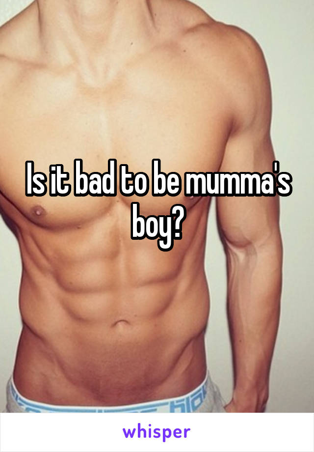 Is it bad to be mumma's boy?
