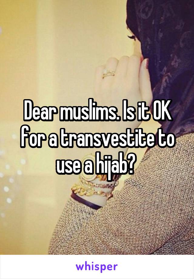 Dear muslims. Is it OK for a transvestite to use a hijab? 