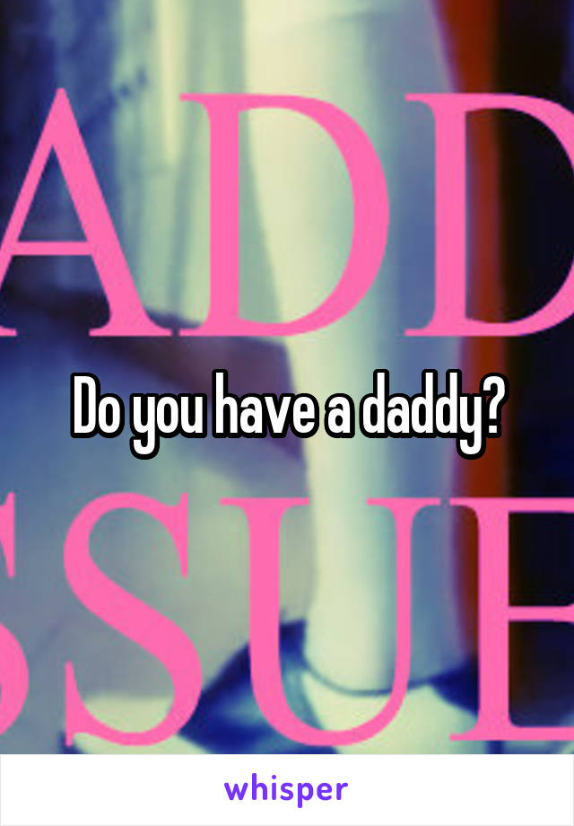 Do you have a daddy?