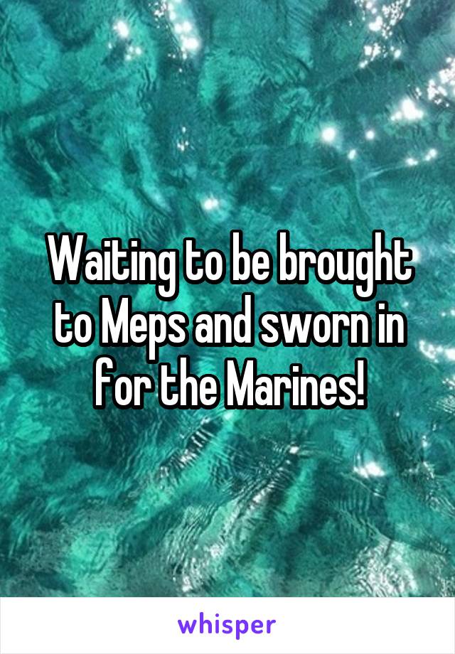 Waiting to be brought to Meps and sworn in for the Marines!