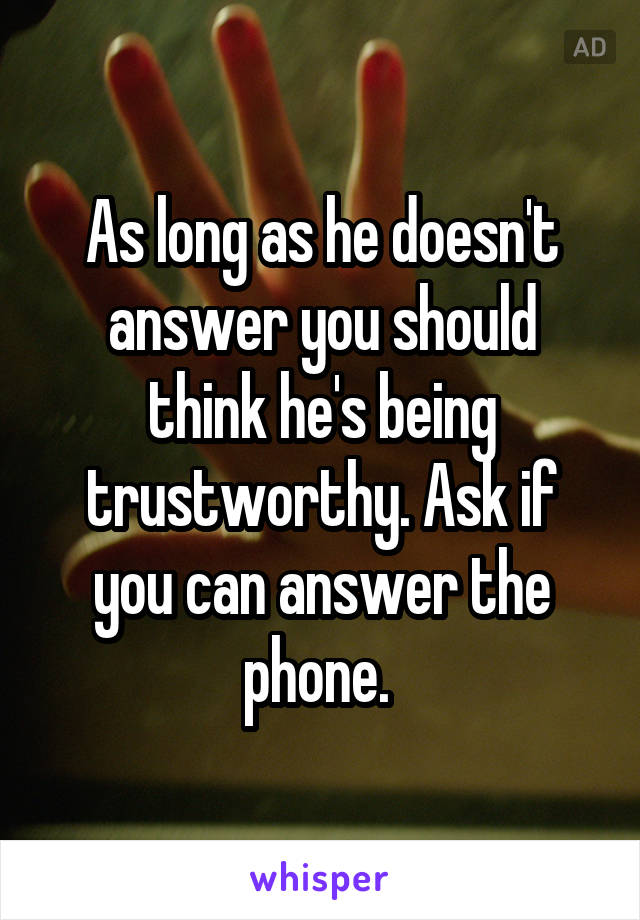 As long as he doesn't answer you should think he's being trustworthy. Ask if you can answer the phone. 