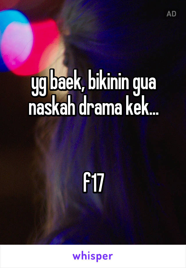 yg baek, bikinin gua naskah drama kek...


f17