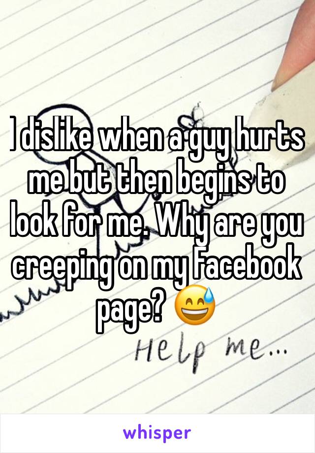 I dislike when a guy hurts me but then begins to look for me. Why are you creeping on my Facebook page? 😅