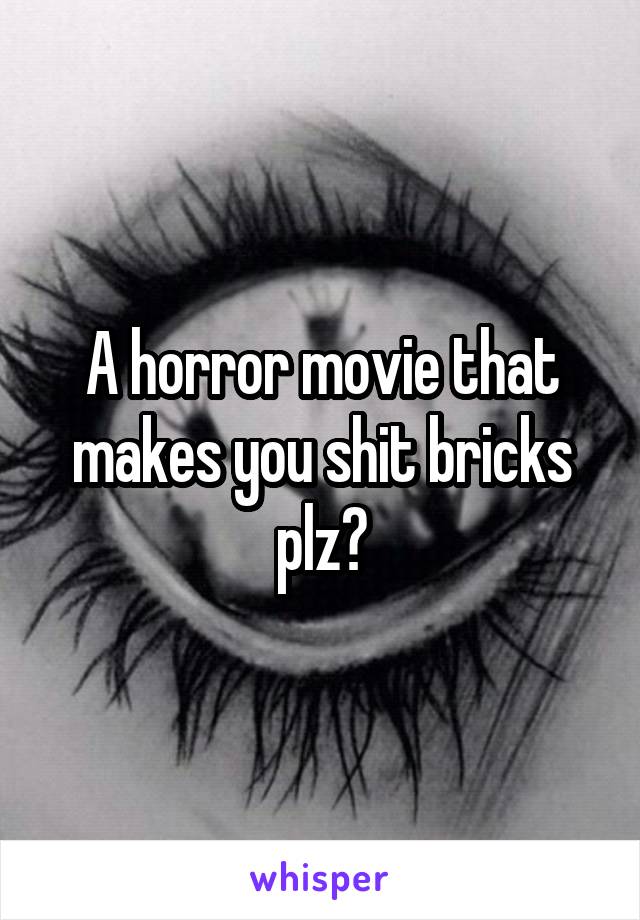 A horror movie that makes you shit bricks plz?