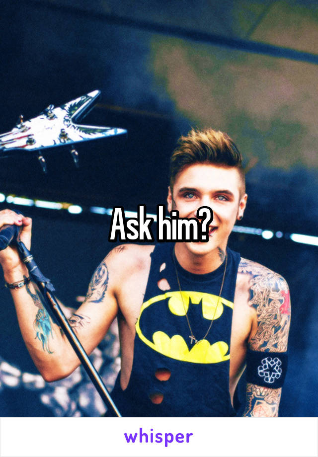 Ask him?