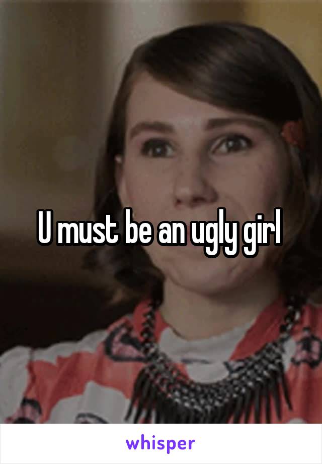 U must be an ugly girl 