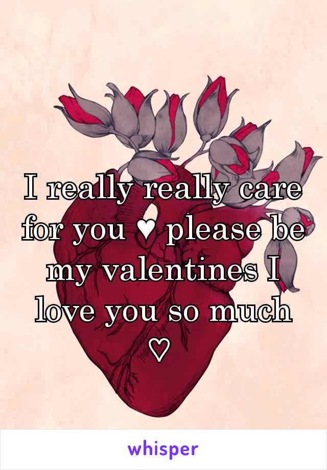 I really really care for you ♥ please be my valentines I love you so much ♡ 