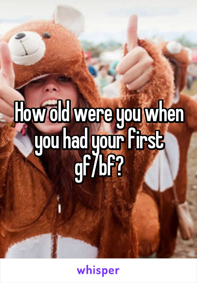 How old were you when you had your first gf/bf?