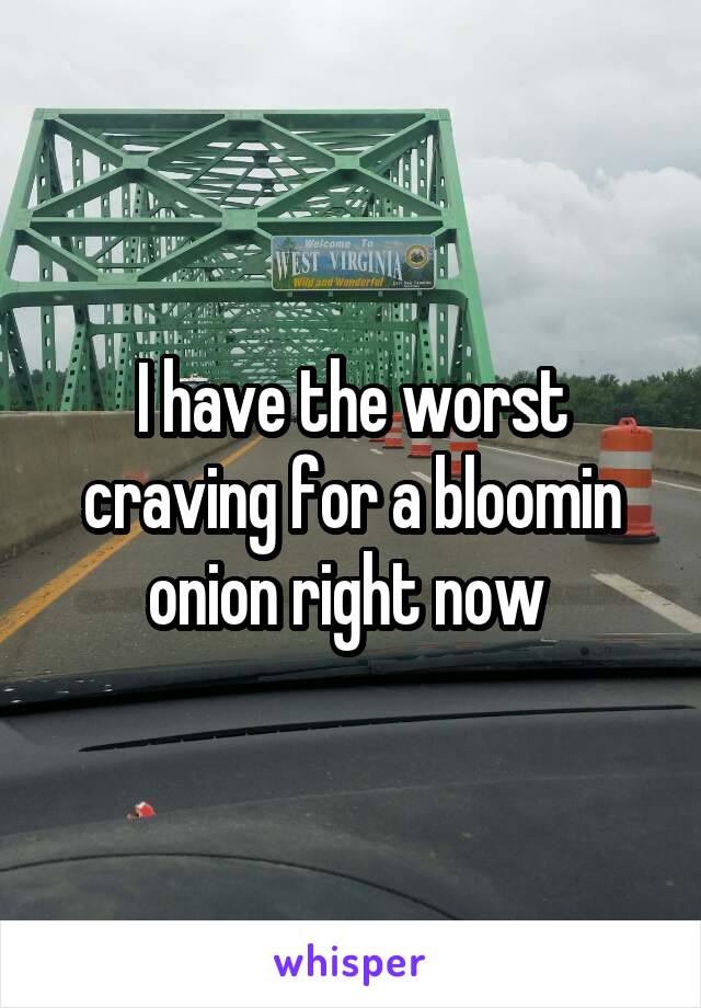 I have the worst craving for a bloomin onion right now 