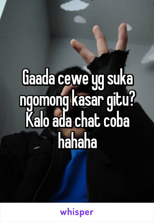 Gaada cewe yg suka ngomong kasar gitu? Kalo ada chat coba hahaha