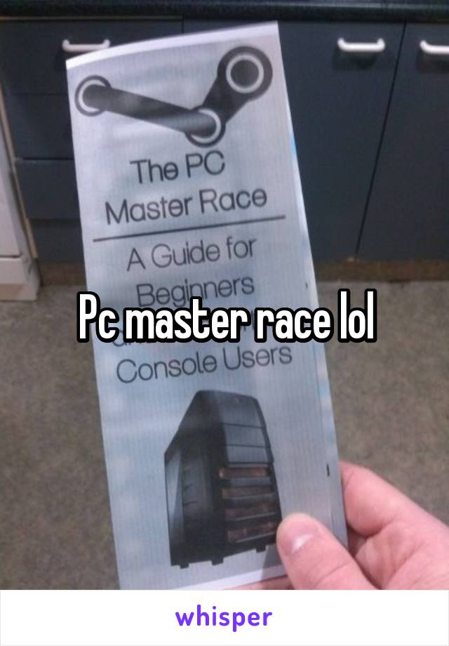 Pc master race lol