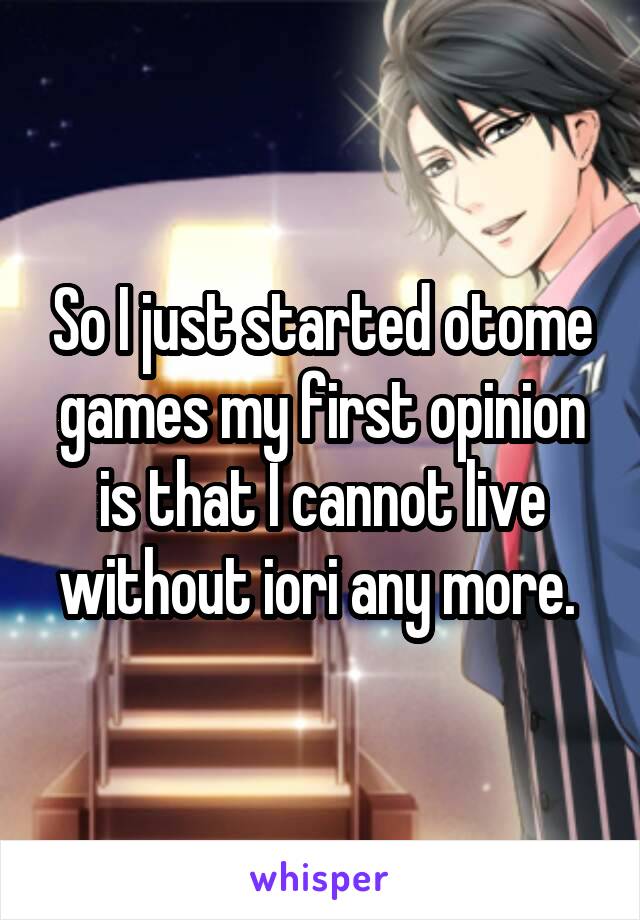 So I just started otome games my first opinion is that I cannot live without iori any more. 