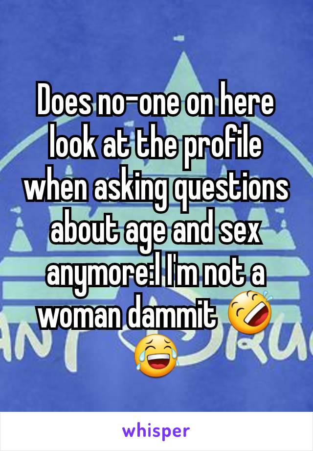 Does no-one on here look at the profile when asking questions about age and sex anymore:l I'm not a woman dammit 🤣😂