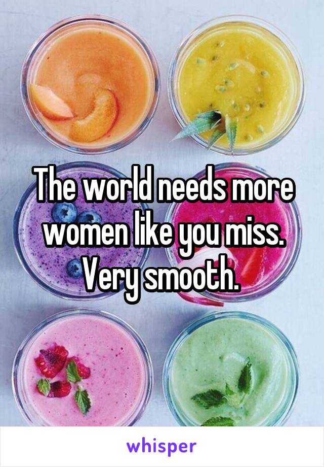 The world needs more women like you miss. Very smooth. 