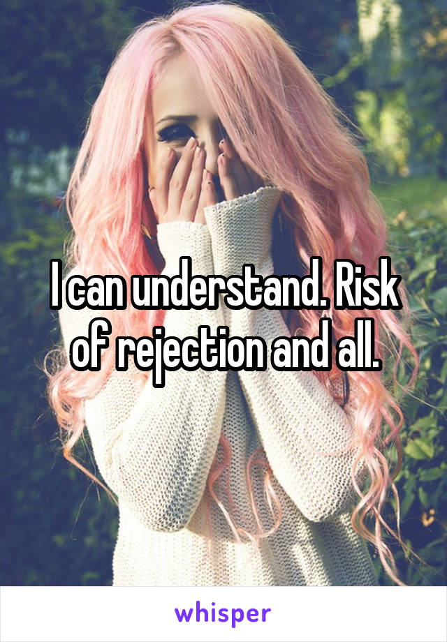 I can understand. Risk of rejection and all.