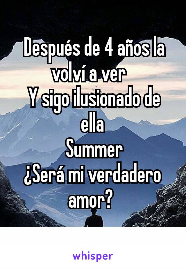  Después de 4 años la volví a ver  
 Y sigo ilusionado de ella
 Summer
¿Será mi verdadero amor? 