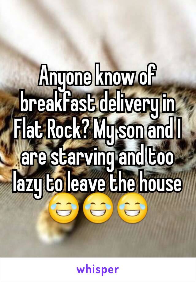 Anyone know of breakfast delivery in Flat Rock? My son and I are starving and too lazy to leave the house 😂😂😂