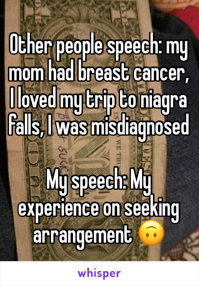 Other people speech: my mom had breast cancer, I loved my trip to niagra falls, I was misdiagnosed

My speech: My experience on seeking arrangement 🙃