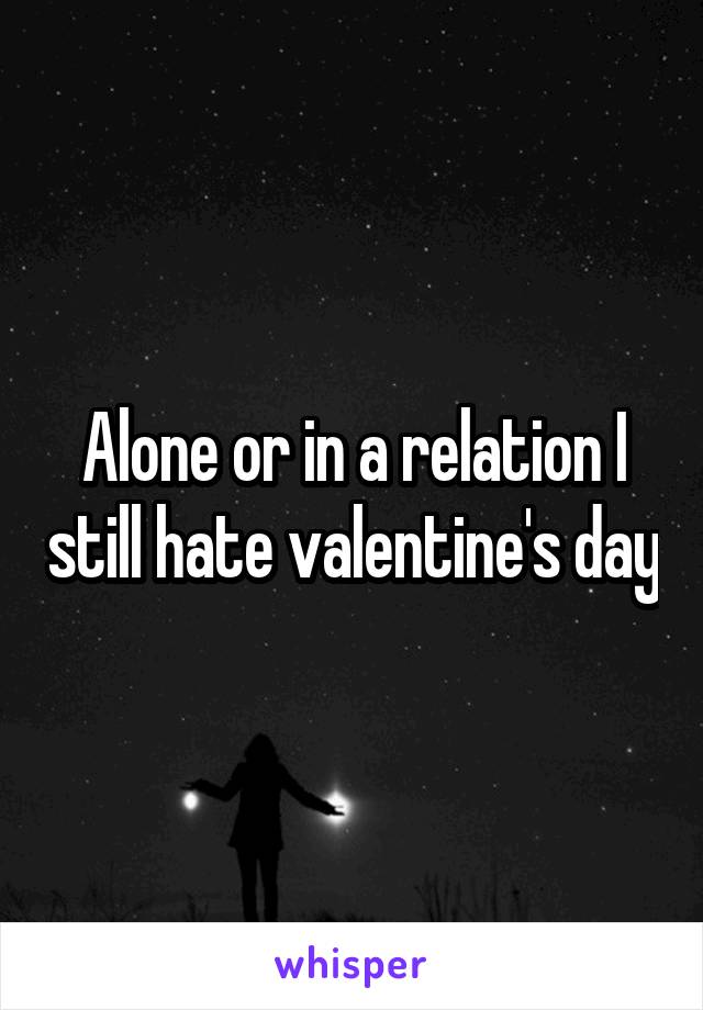 Alone or in a relation I still hate valentine's day