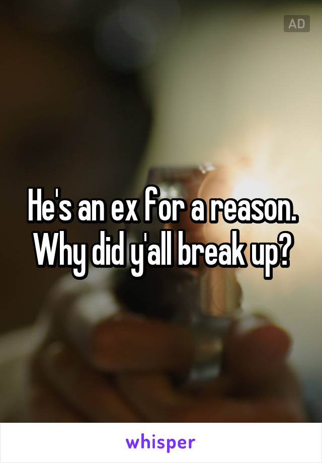 He's an ex for a reason. Why did y'all break up?