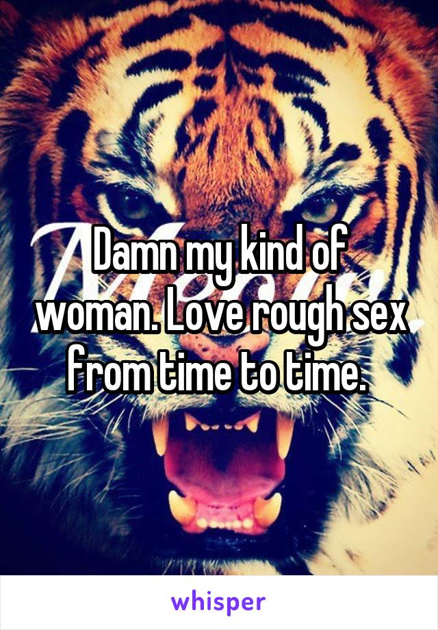 Damn my kind of woman. Love rough sex from time to time. 