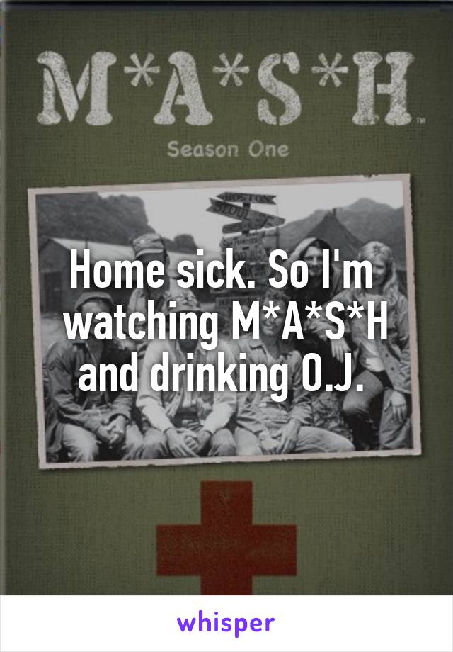 Home sick. So I'm  watching M*A*S*H and drinking O.J. 