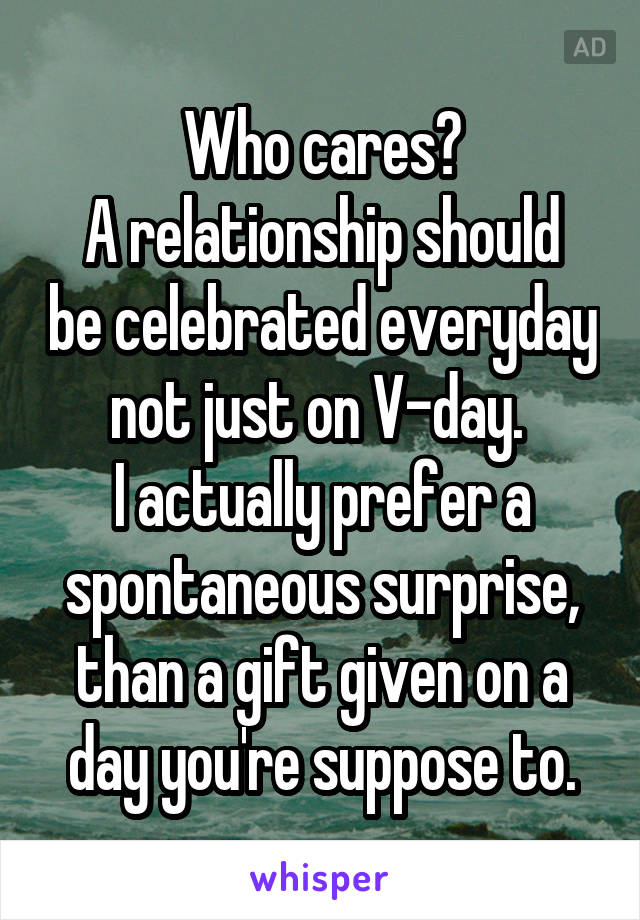 Who cares?
A relationship should be celebrated everyday not just on V-day. 
I actually prefer a spontaneous surprise, than a gift given on a day you're suppose to.