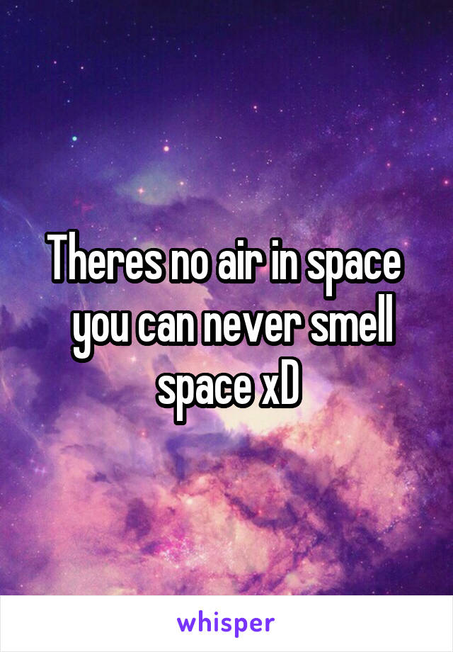 Theres no air in space 
 you can never smell space xD