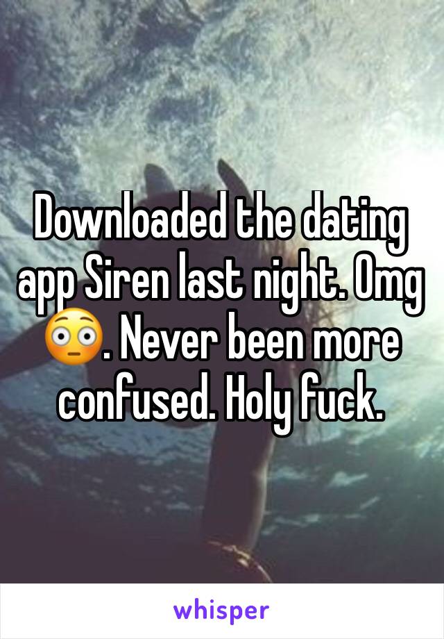 Downloaded the dating app Siren last night. Omg 😳. Never been more confused. Holy fuck. 