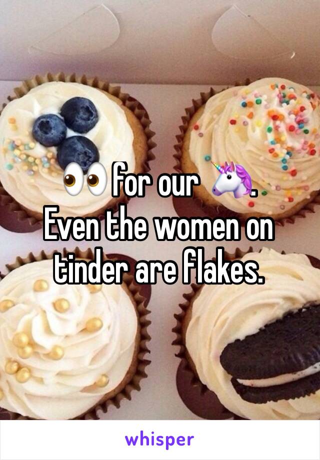 👀 for our 🦄.
Even the women on tinder are flakes.