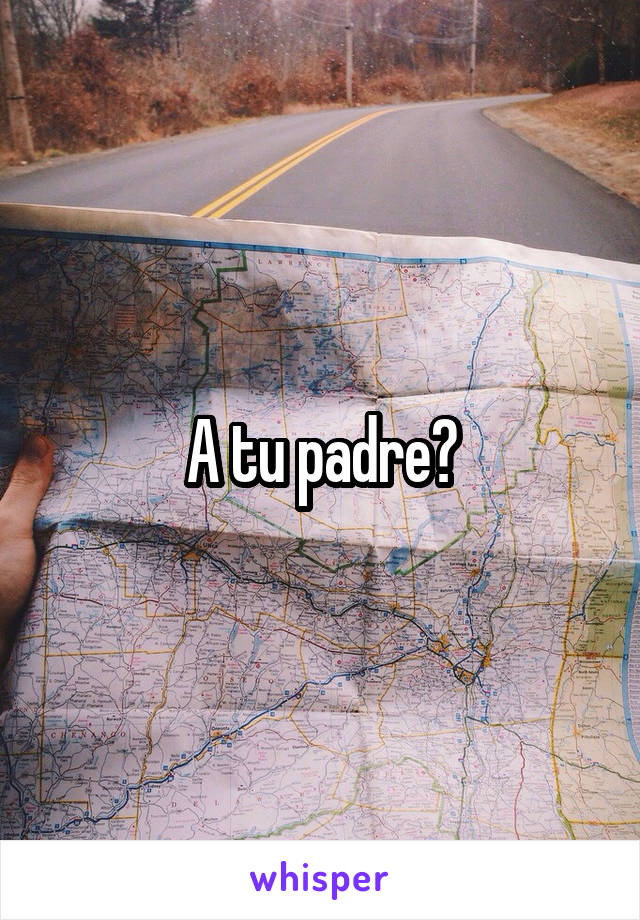 A tu padre?