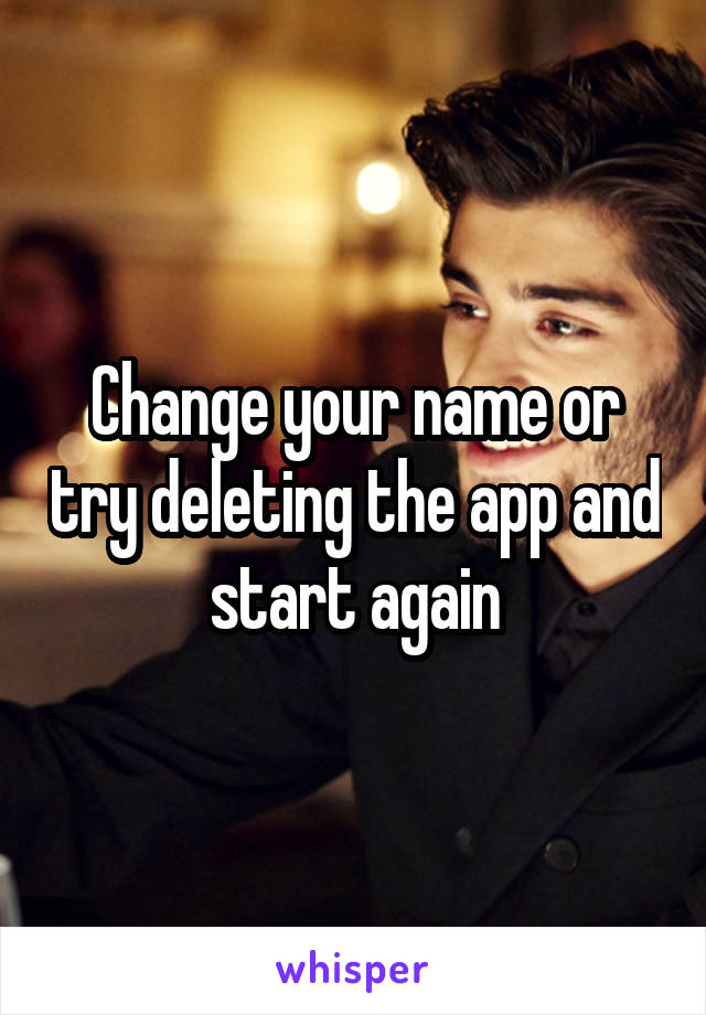 Change your name or try deleting the app and start again