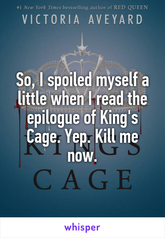 So, I spoiled myself a little when I read the epilogue of King's Cage. Yep. Kill me now.